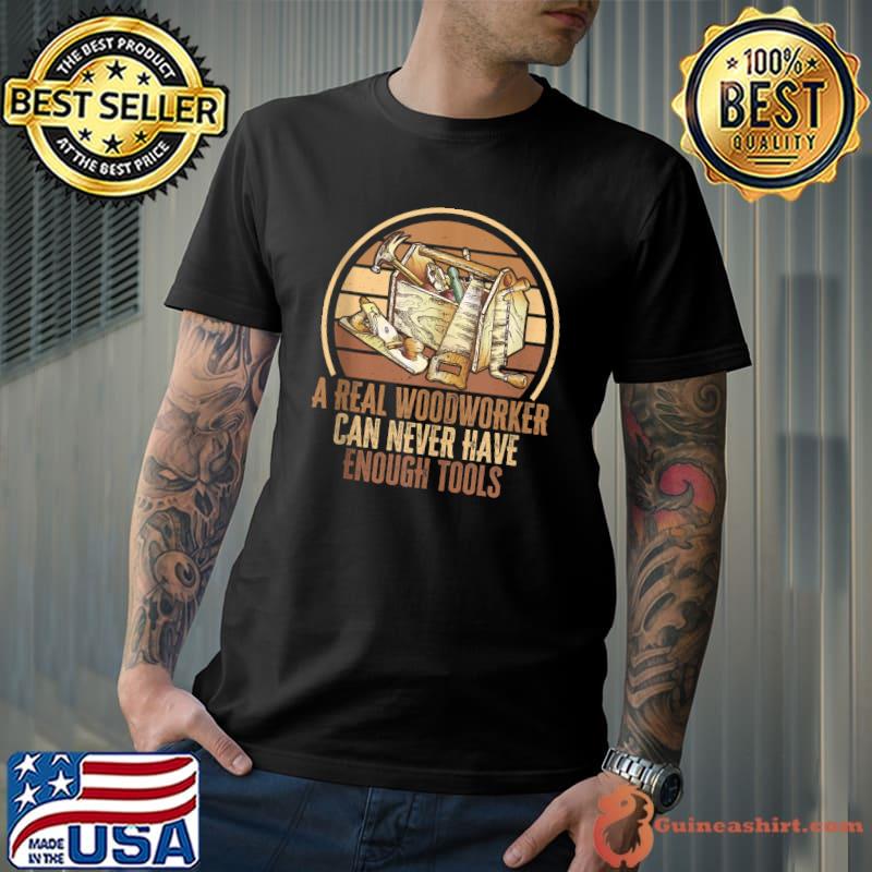 A real woodworker can never have enough tools. carpenter T-shirt