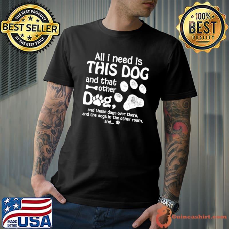 All I Need Is This Dog And That Other Dog, Dog Lover T-Shirt