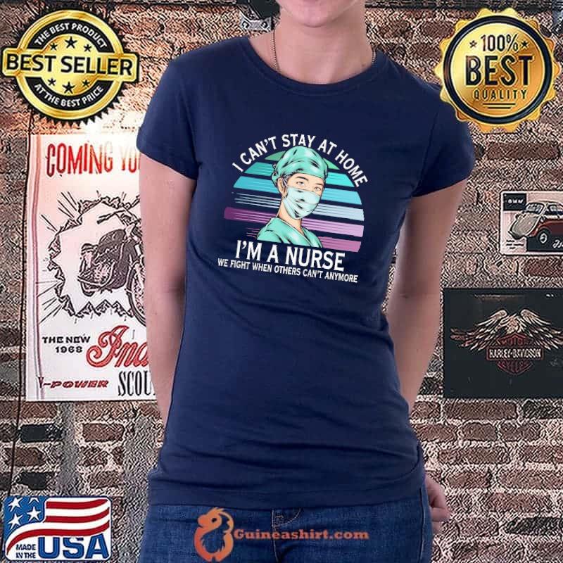Awesome I Can't Stay At Home I'm A Nurse We Fight When Others Can't Anyhome Vintage Shirt Ladiestee
