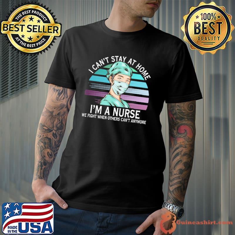 Awesome I Can't Stay At Home I'm A Nurse We Fight When Others Can't Anyhome Vintage Shirt Unisex