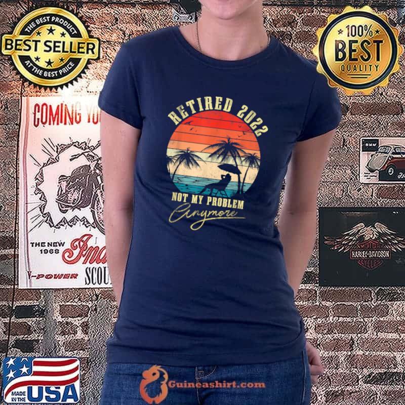 Awesome Retired 2022 Not My Problem Anymore Retro Retirement 2022 T Shirt