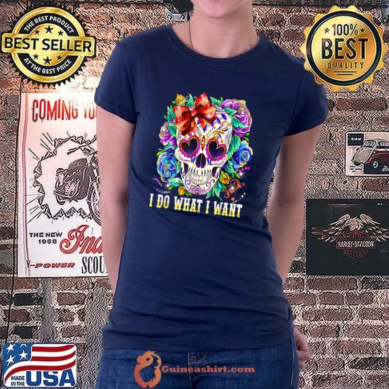 Awesome Skull I Do What Want Floral Skull Day Of Dead T Shirt