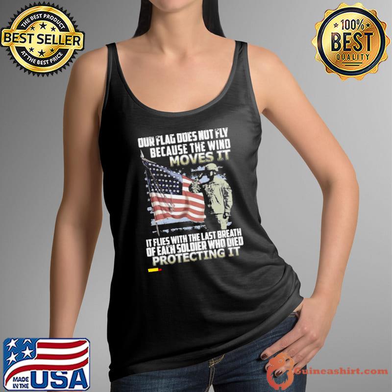 Awesome Veteran American Flag Our Flag Does Not Fly Because The Wind Moves It Protecting It Shirt Tank Top