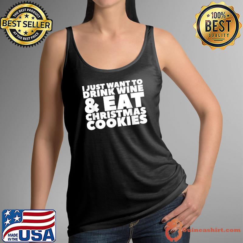 Best I Just Want To Drink Wine & Eat Christmas Cookies T-Shirt Tank Top