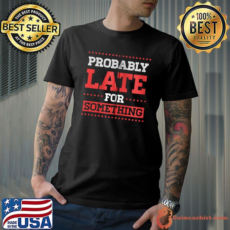 Best Probably Late for Something Funny Sarcastic Christmas T-shirt