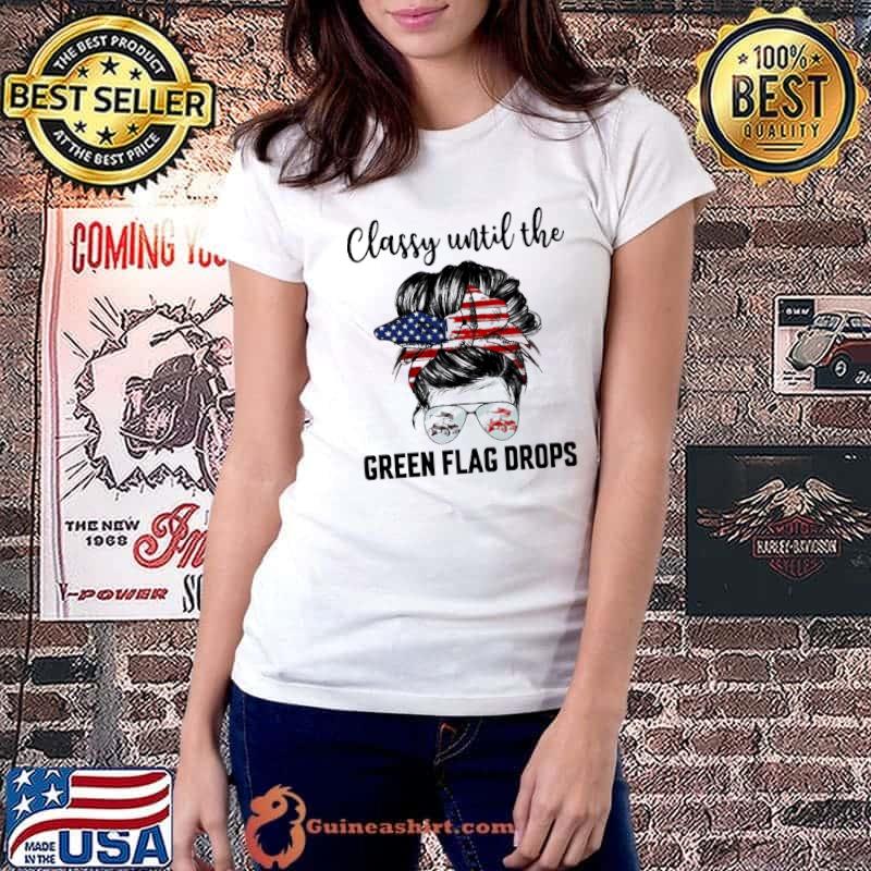 Classy Until The Tree Green Flag Drops Shirt Ladiestee