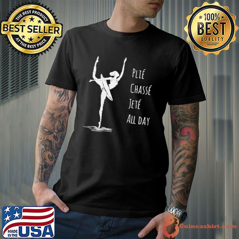 Funny Ballet Plie Chasse Jete All Day Dancing Ballerina Girl Shirt Unisex