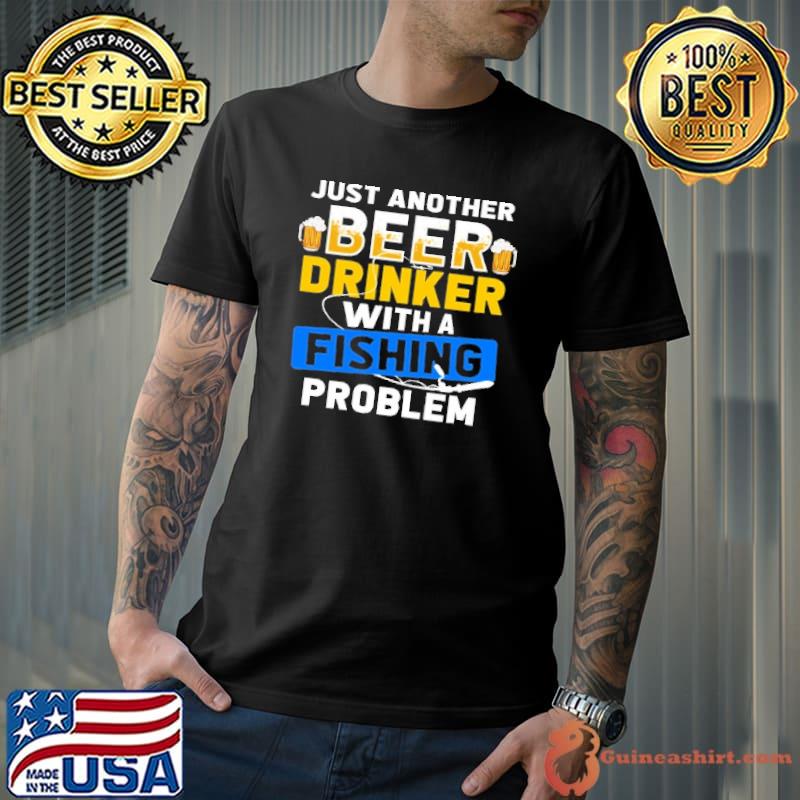 Funny Just Another Beer Drinker With A Fishing Problem Shirt Unisex