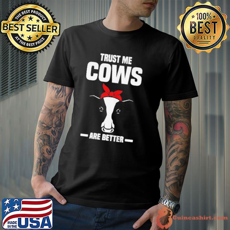 Funny Trust me cows are better cows shirt