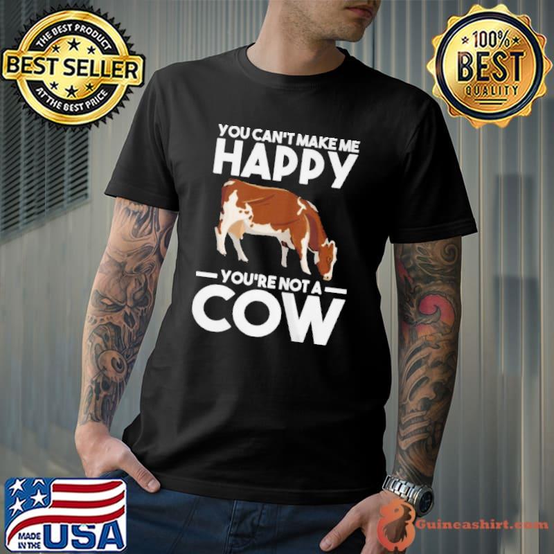 Funny You can't make me happy yo're not a cow cows shirt