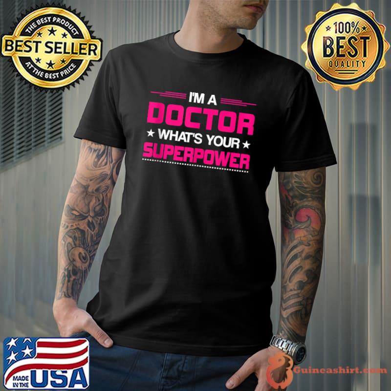 I Am A Doctor What's Your Superpower Funny Doctor T-shirt