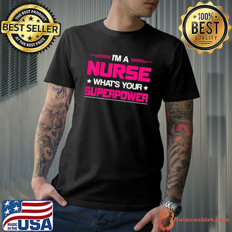 I Am A Nurse What's Your Superpower Funny Nurse T-Shirt