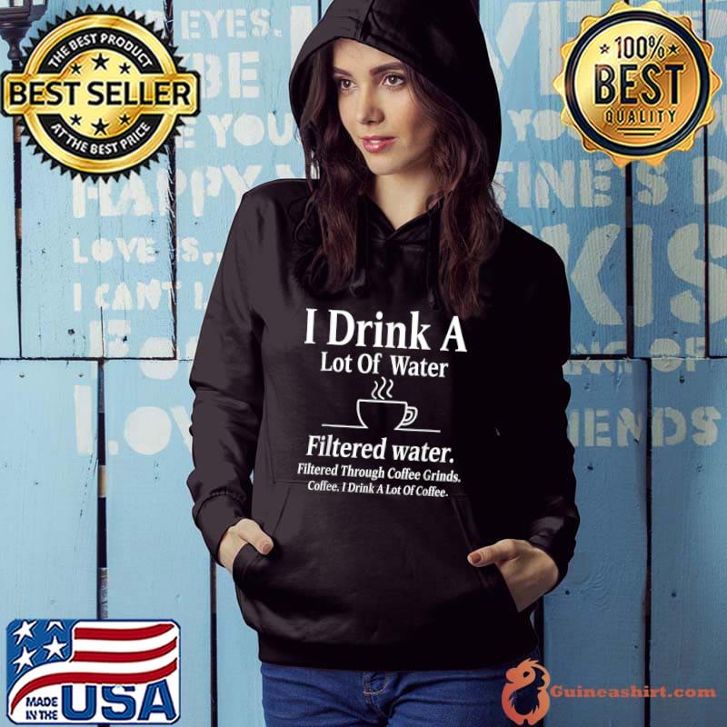 I Drink A Lot Of Coffee A Lot Of Water Funny Saying Coffee T-Shirt