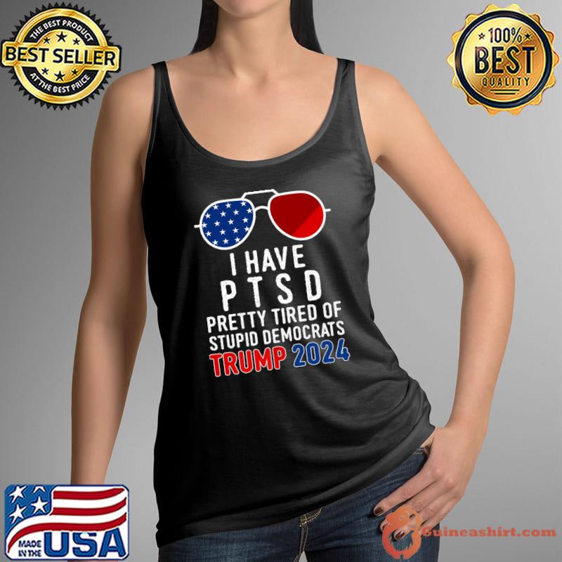 Official i Have PTSD Pretty Tired of Stupid Democrats Trump 2024 Shirt,  hoodie, sweater, long sleeve and tank top