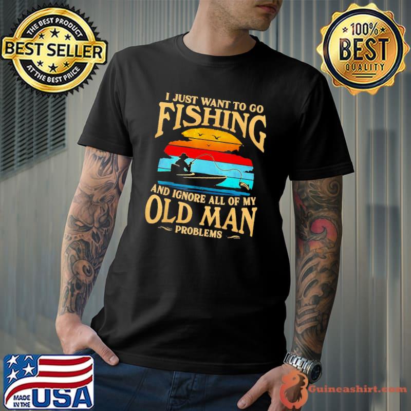 I Just Want To Go Fishing And Ignore All Of My Old Man T-shirt