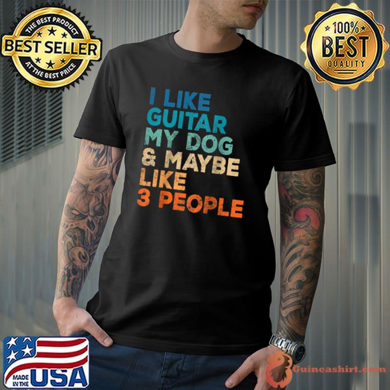 I Like Guitar My Dog Maybe Like 3 People Funny Music Lovers T-Shirt