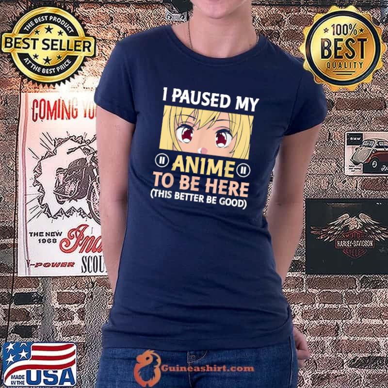 I Paused my anime to be here this better be good T-Shirt Ladiestee