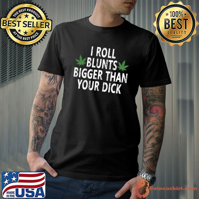 I Roll Blunts Bigger Than Your Dick T-Shirt