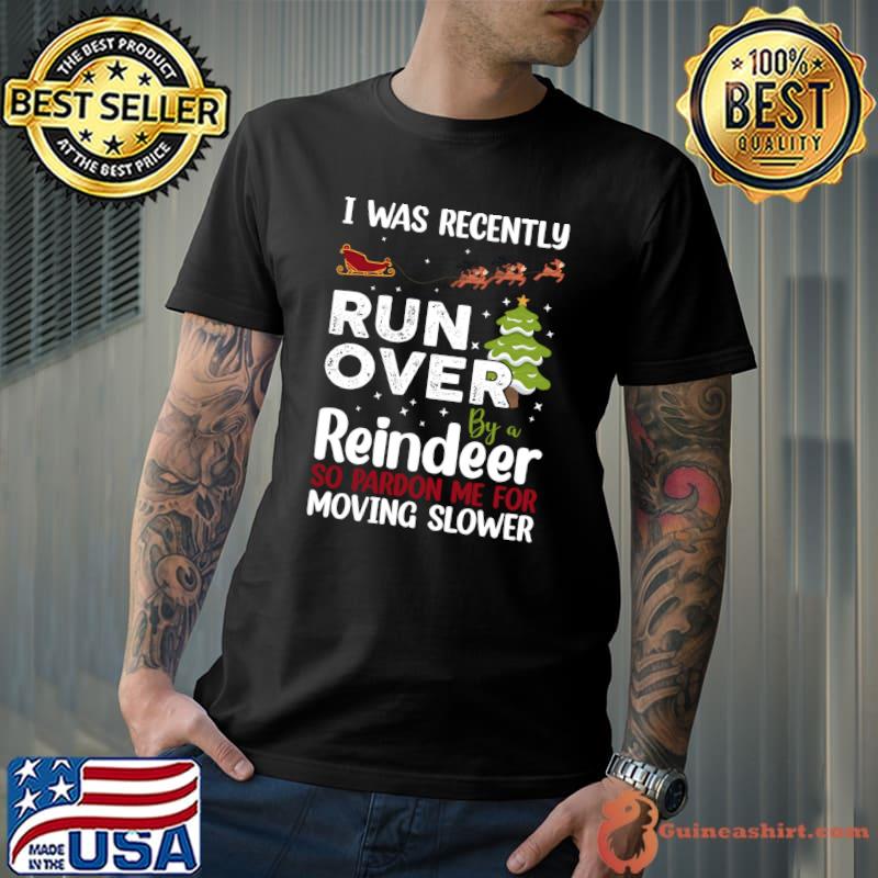 I Was Recently Run Over By A Reindeer Christmas So Pardon T-shirt