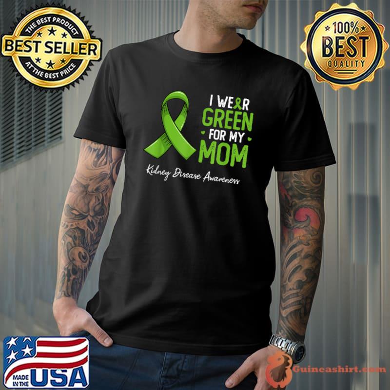 I wear Green for my Mom Kidney Disease awareness month T-Shirt