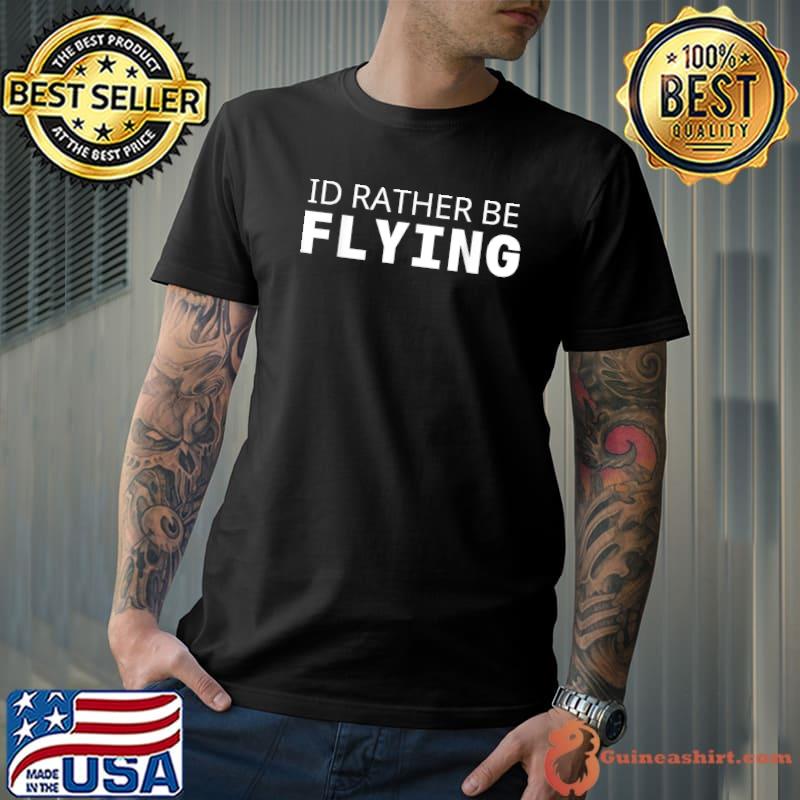 I'd Rather Be Flying Funny Airplane Pilot T-Shirt