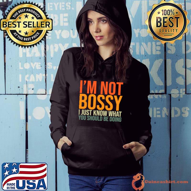 I'm Not Bossy I Just Know What You Should Be Doing T- Hoodie