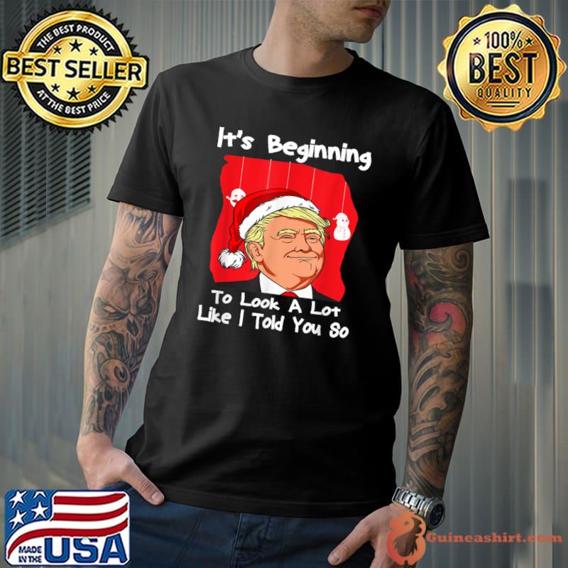 It's Beginning To Look A Lot Like I Told You So Trump Xmas T-Shirt