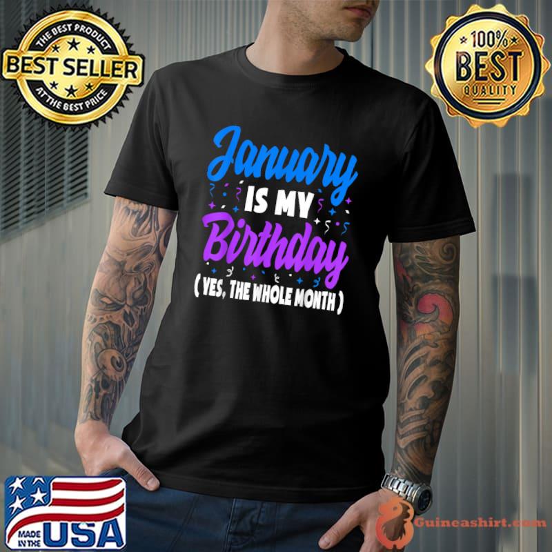 January Is My Birthday The Whole Month January Birthday T-Shirt