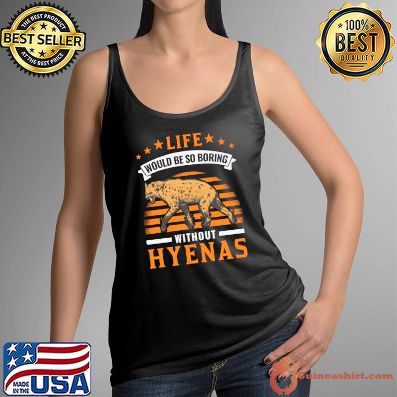 Life would be so boring without Hyenas Aardwolf Hyena T- Tank Top