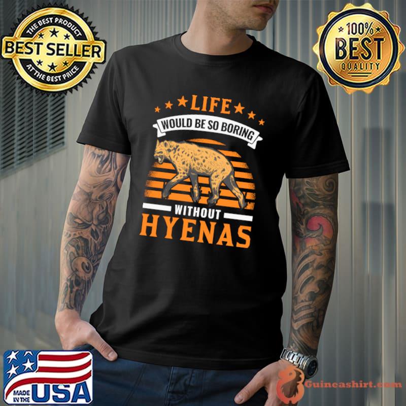 Life would be so boring without Hyenas Aardwolf Hyena T-shirt