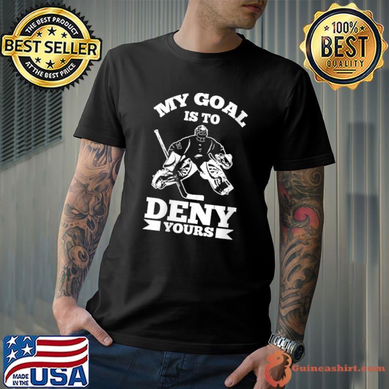 My Goal Is To Deny Yours - Goaltender Ice Hockey Goalie T-shirt