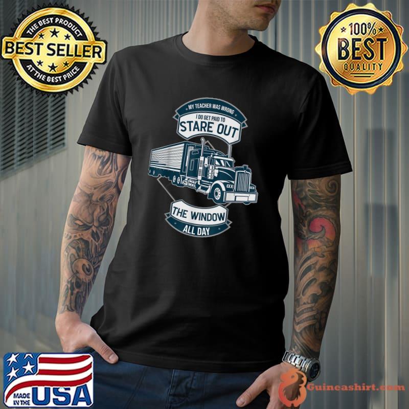 My Teacher Was Wrong I Get Paid To Stare Out The Window T-Shirt