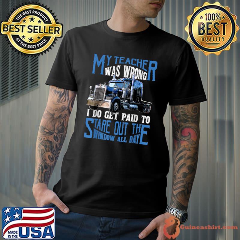 My Teacher Was Wrong Trucker Gift Funny Truck Driver Men T-Shirt