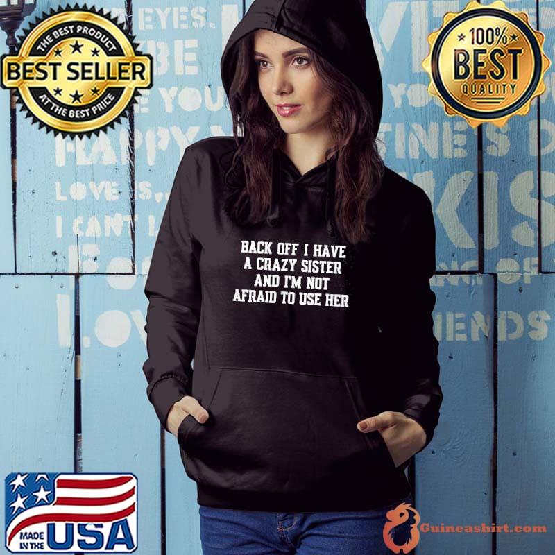 Nice back off i have a crazy sister and im not afraid to use her shirt