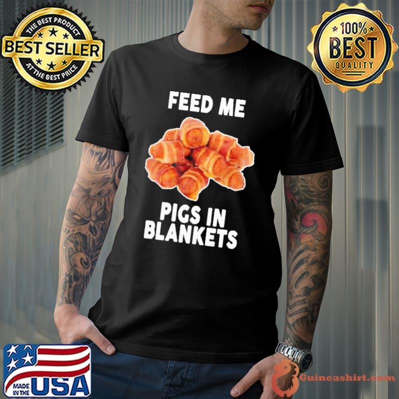 Nice Beautiful feed me pigs in blankets Unisex