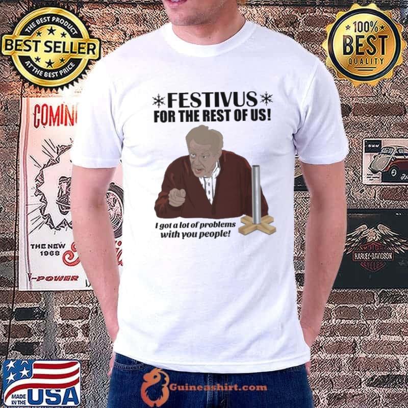 Nice Festivus For The Rest Of Us Frank Costanza I Got A Lot Of Problems With You People Shirt Unisex
