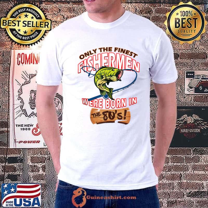 Nice Funny Slogan Birthday Fisherman Born In The Eighties 80s T- Unisex