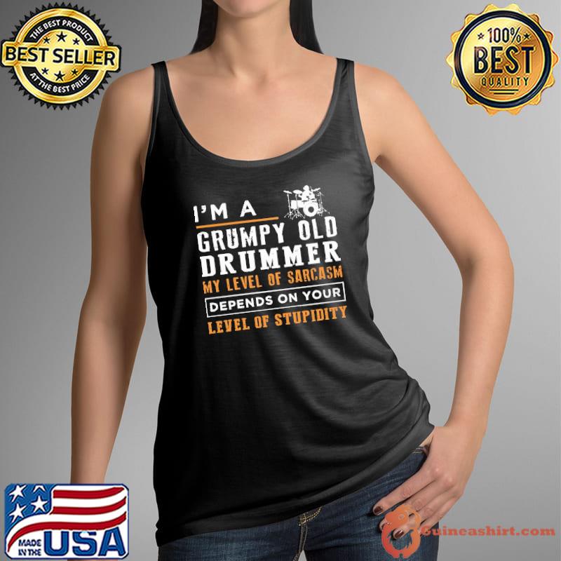Nice I'm A Grumpy Old Drummer My Level Of Sarcasm Depend On Your Level Of Stupidity Shirt Tank Top