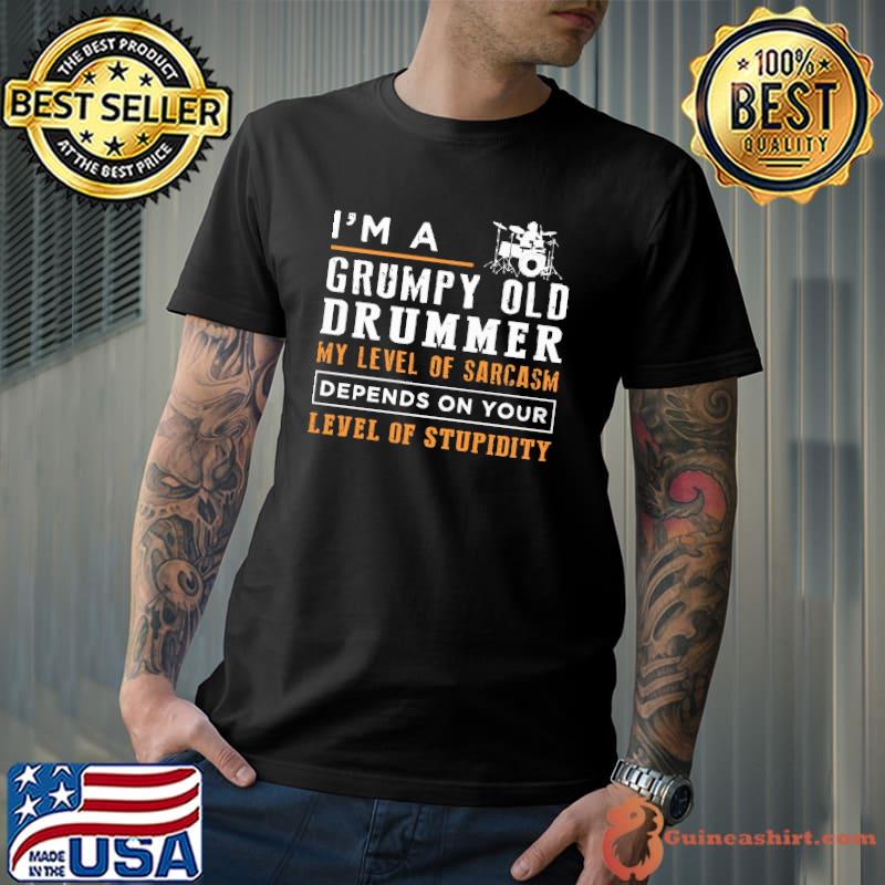Nice I'm A Grumpy Old Drummer My Level Of Sarcasm Depend On Your Level Of Stupidity Shirt Unisex