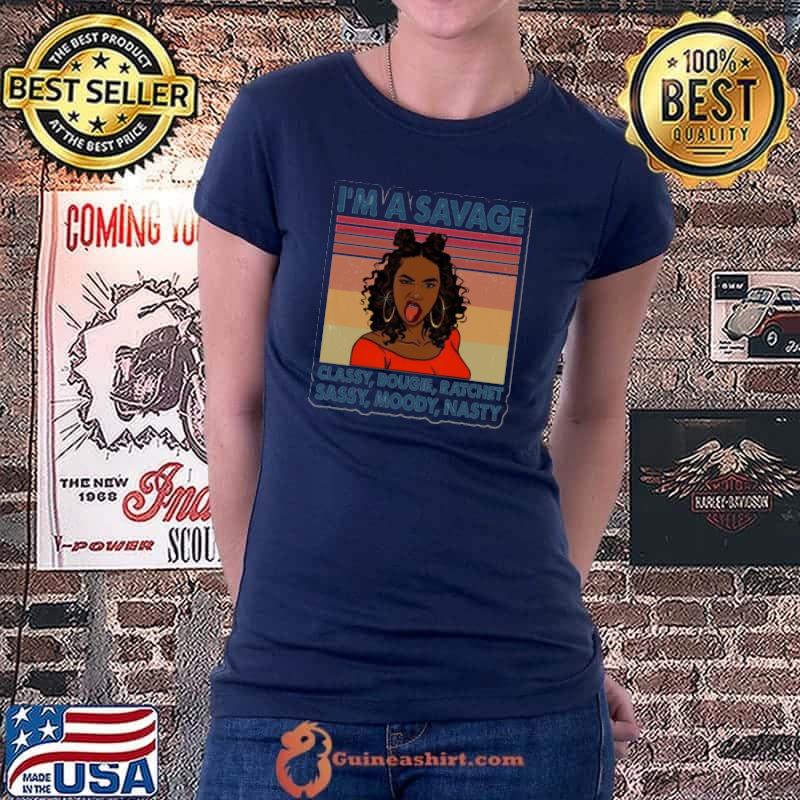 Nice I'm A Savage Classy Bougie Ratchet Moody Vintage Shirt Ladiestee