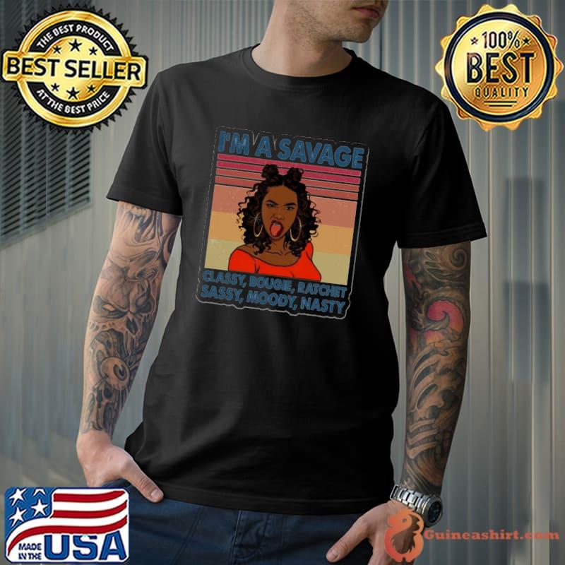 Nice I'm A Savage Classy Bougie Ratchet Moody Vintage Shirt Unisex