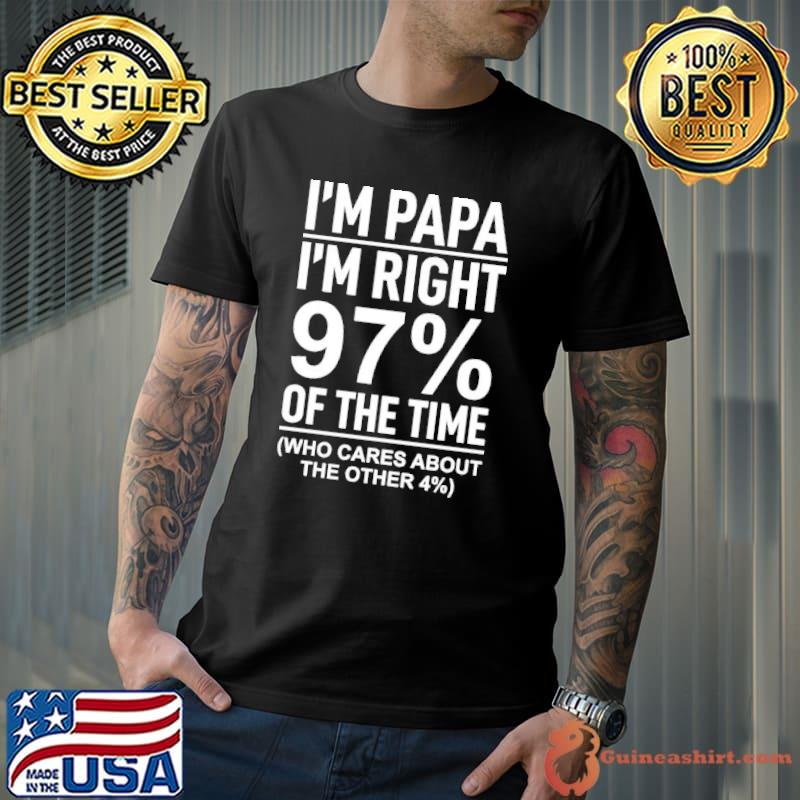 Nice I'm Papa I'm Right 97% Of The Time Who Cares About The Other 4% Shirt Unisex