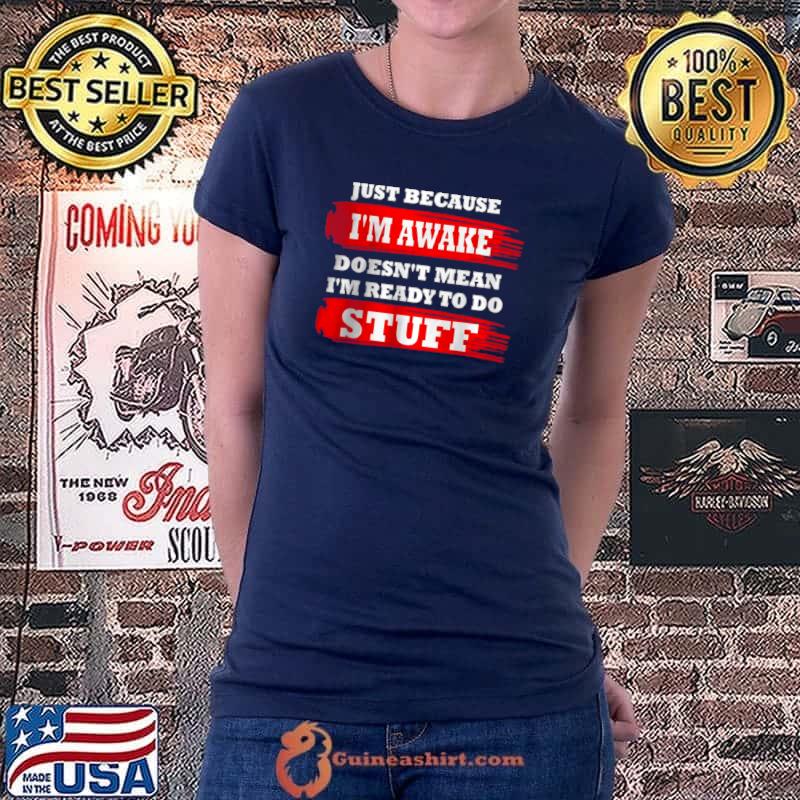 Nice Just Because Im Awake Doesn’t Mean I’m Ready To Do Stuff T Shirt Ladiestee