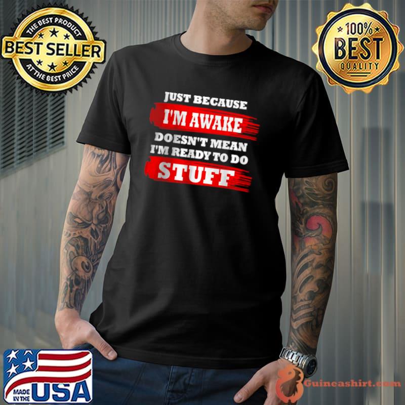 Nice Just Because Im Awake Doesn’t Mean I’m Ready To Do Stuff T Shirt Unisex