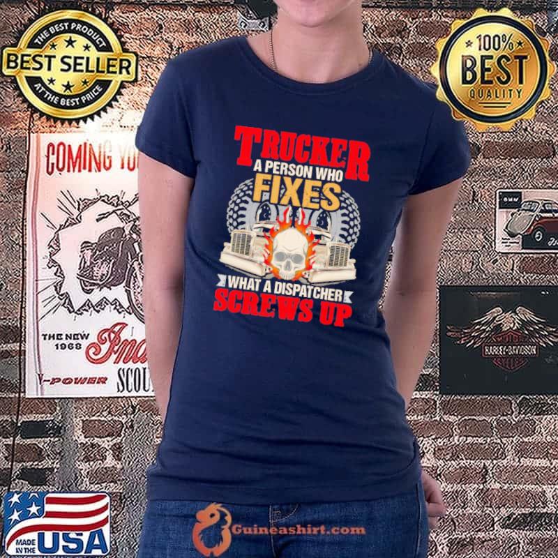 Nice Skull Trucker A Person Who Fixes What A Dispatcher Screws Up Shirt Ladiestee