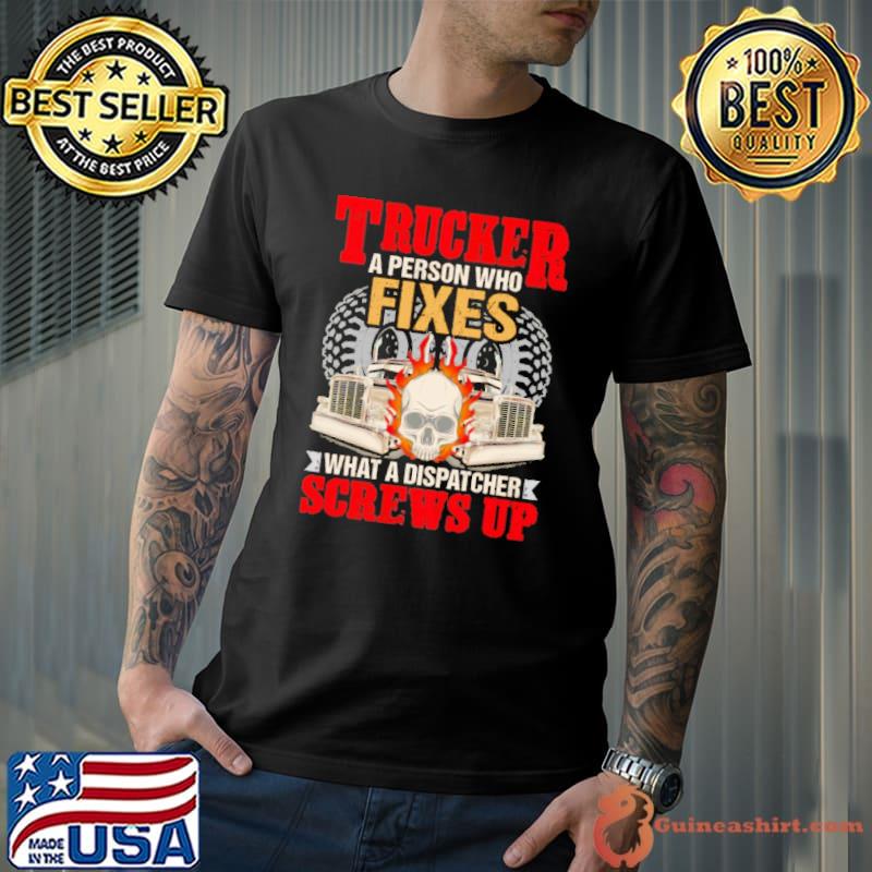 Nice Skull Trucker A Person Who Fixes What A Dispatcher Screws Up Shirt Unisex