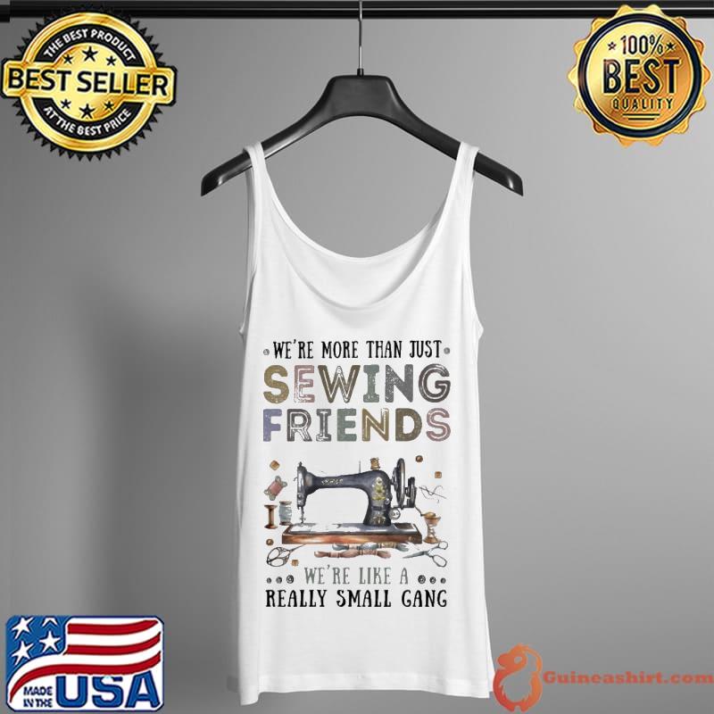 Nice We're more than just Sewing Friends we're like a really small gang Shirt Tank Top