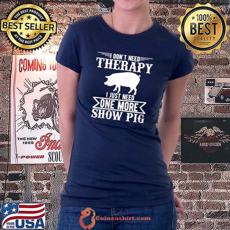 Official I Dont Need Therapy I Just Need One More Show Pig T- Ladiestee