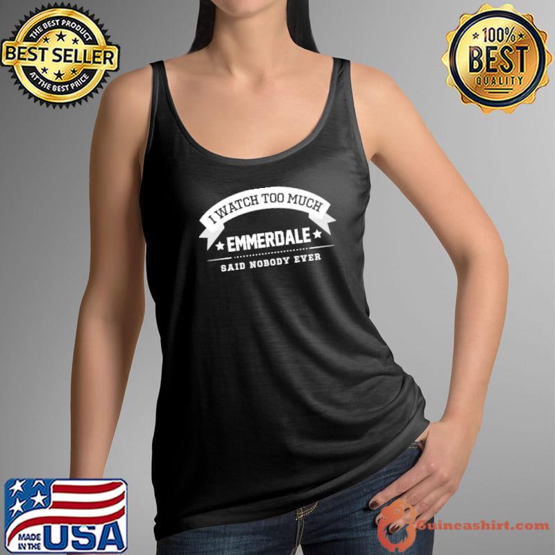 Official I Watch Too Much Emmerdale Said Nobody Ever Unisex T-Shirt Tank Top