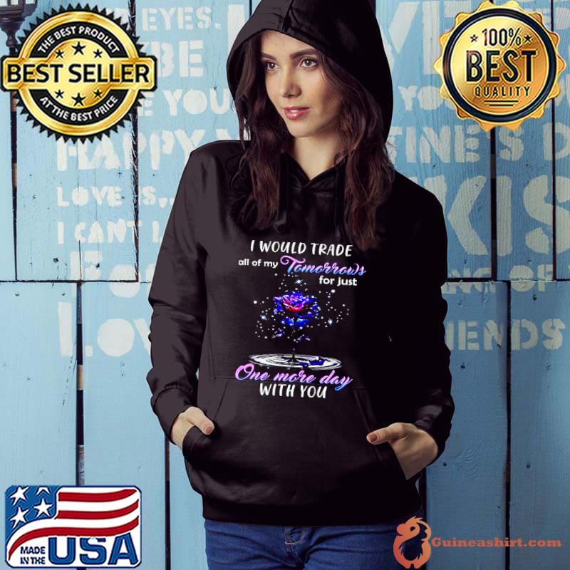 Official I Would Trade All Of My Tomorrows For Just One More Day With You Hoodie